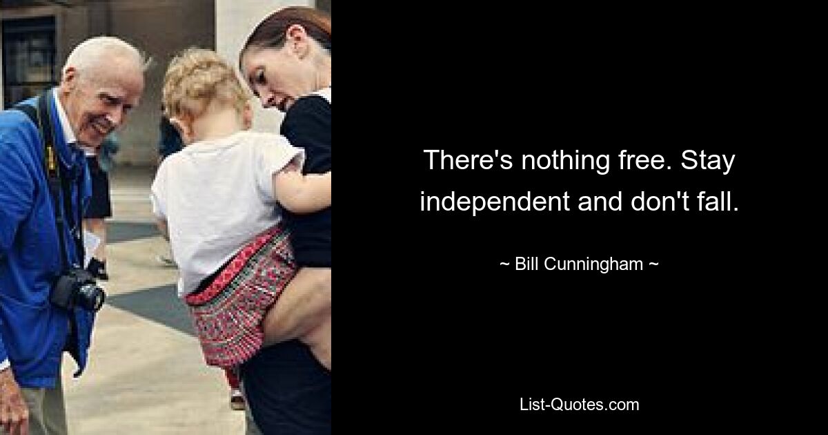 There's nothing free. Stay independent and don't fall. — © Bill Cunningham