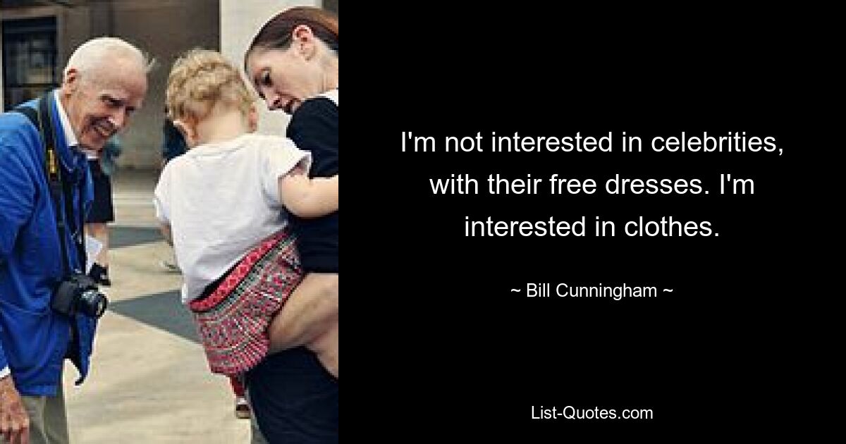 I'm not interested in celebrities, with their free dresses. I'm interested in clothes. — © Bill Cunningham