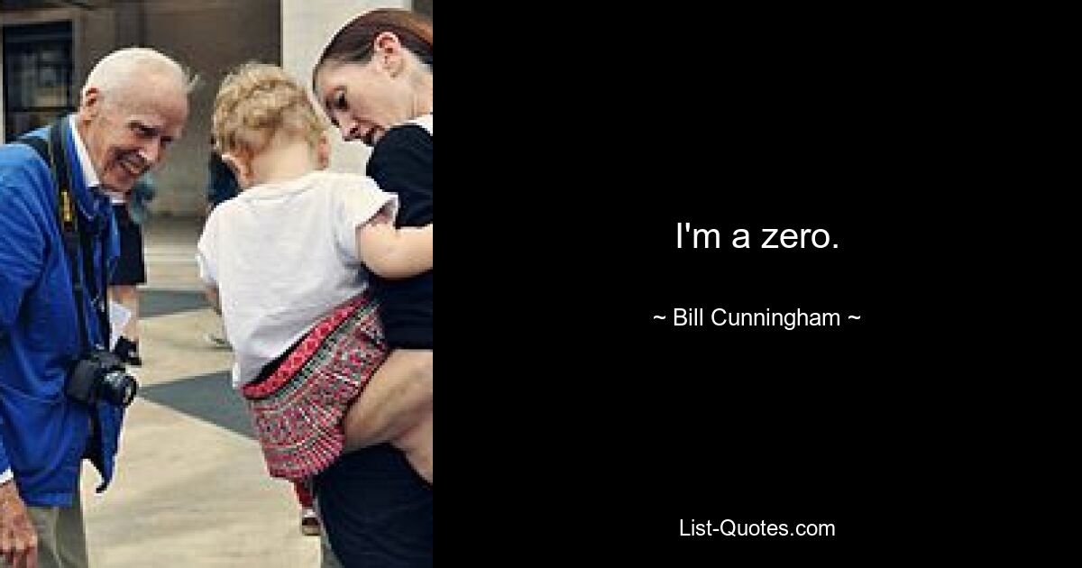 I'm a zero. — © Bill Cunningham