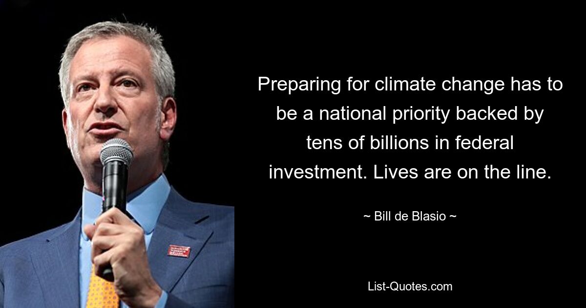 Preparing for climate change has to be a national priority backed by tens of billions in federal investment. Lives are on the line. — © Bill de Blasio