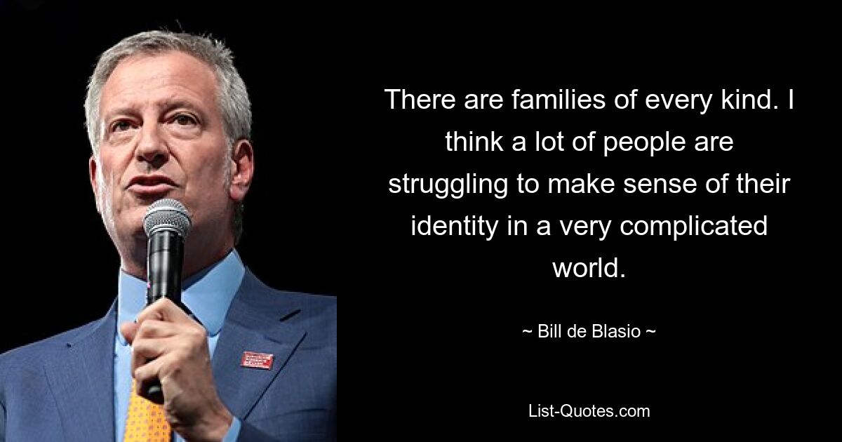 There are families of every kind. I think a lot of people are struggling to make sense of their identity in a very complicated world. — © Bill de Blasio