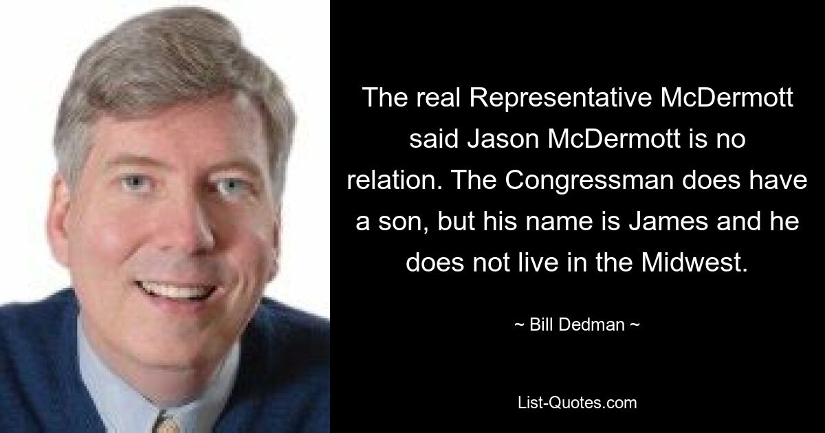 The real Representative McDermott said Jason McDermott is no relation. The Congressman does have a son, but his name is James and he does not live in the Midwest. — © Bill Dedman