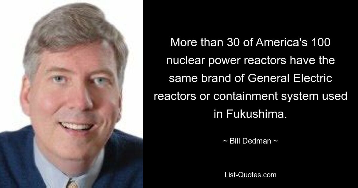 More than 30 of America's 100 nuclear power reactors have the same brand of General Electric reactors or containment system used in Fukushima. — © Bill Dedman