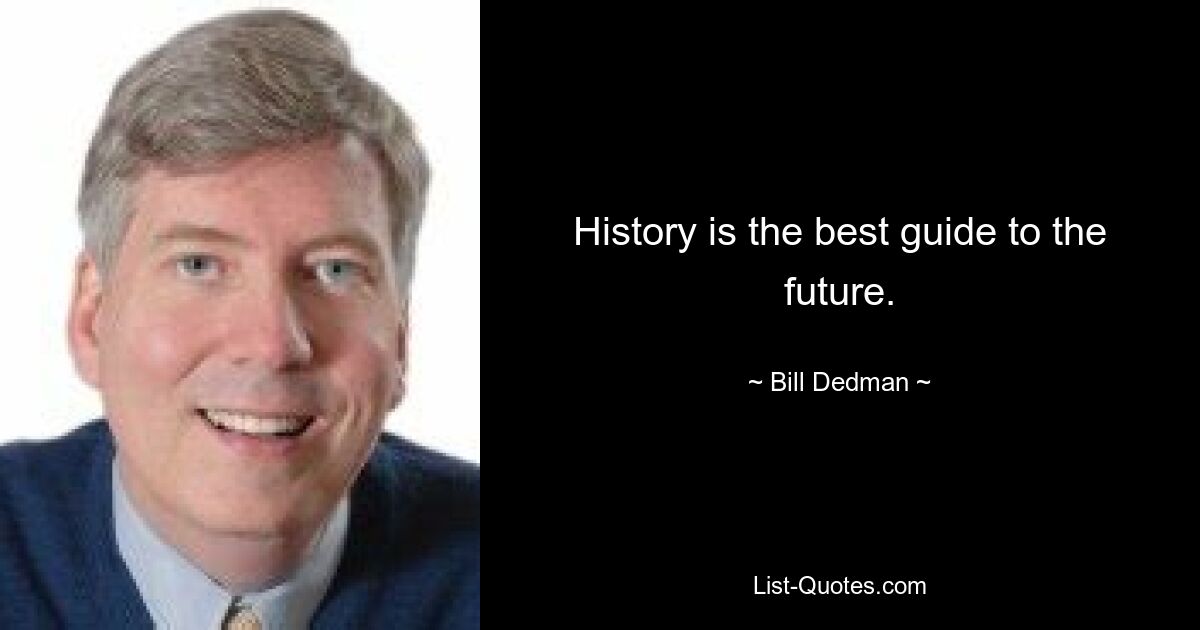 History is the best guide to the future. — © Bill Dedman