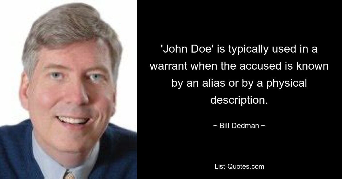 'John Doe' is typically used in a warrant when the accused is known by an alias or by a physical description. — © Bill Dedman