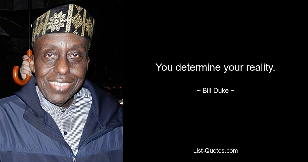 You determine your reality. — © Bill Duke