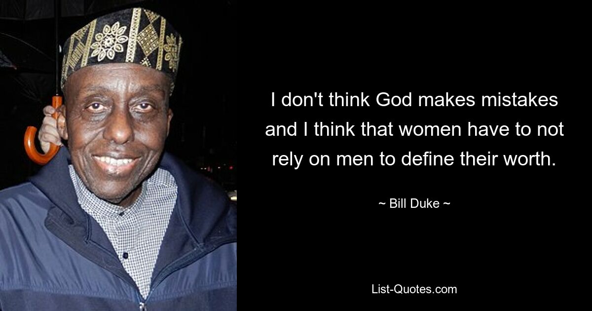 I don't think God makes mistakes and I think that women have to not rely on men to define their worth. — © Bill Duke