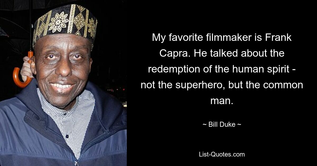 My favorite filmmaker is Frank Capra. He talked about the redemption of the human spirit - not the superhero, but the common man. — © Bill Duke