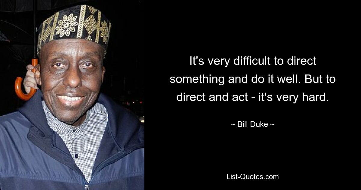 It's very difficult to direct something and do it well. But to direct and act - it's very hard. — © Bill Duke