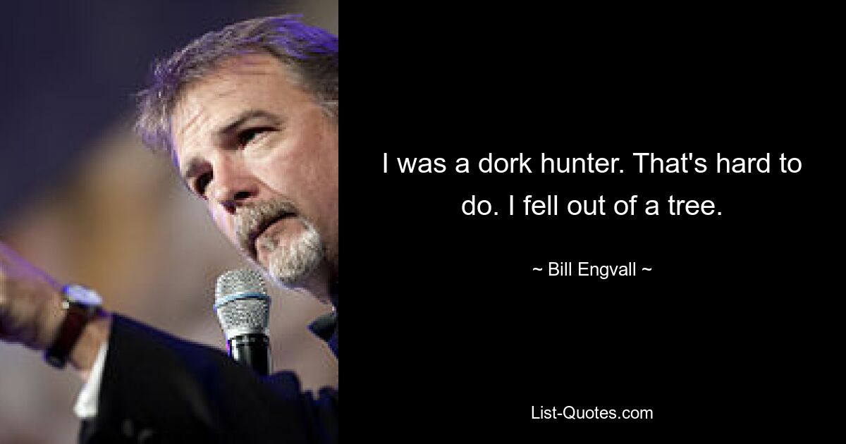 I was a dork hunter. That's hard to do. I fell out of a tree. — © Bill Engvall