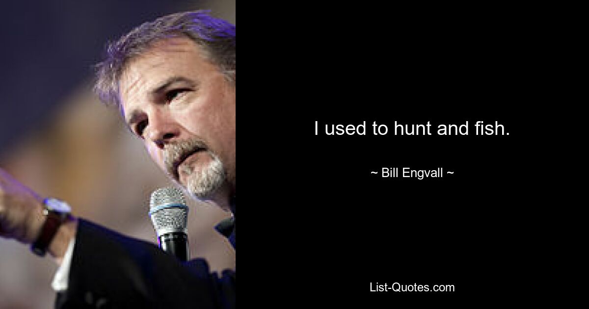 I used to hunt and fish. — © Bill Engvall