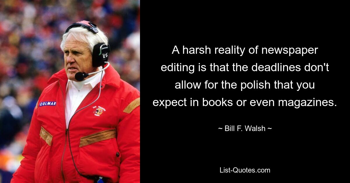 A harsh reality of newspaper editing is that the deadlines don't allow for the polish that you expect in books or even magazines. — © Bill F. Walsh