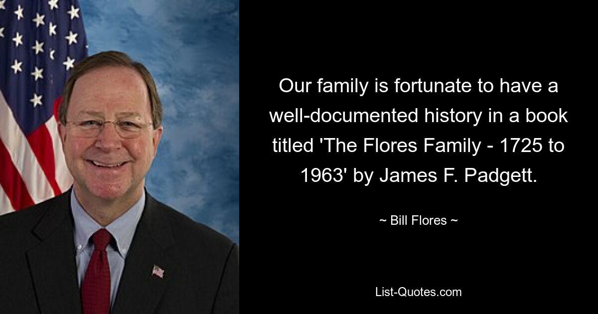 Our family is fortunate to have a well-documented history in a book titled 'The Flores Family - 1725 to 1963' by James F. Padgett. — © Bill Flores