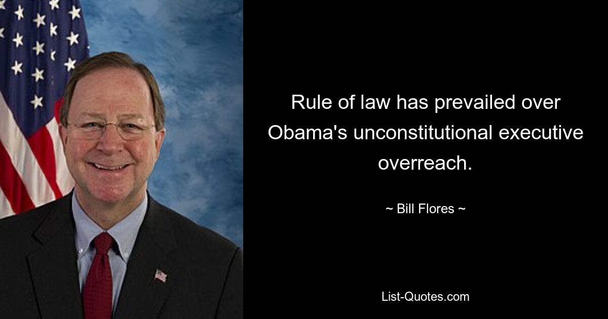 Rule of law has prevailed over Obama's unconstitutional executive overreach. — © Bill Flores