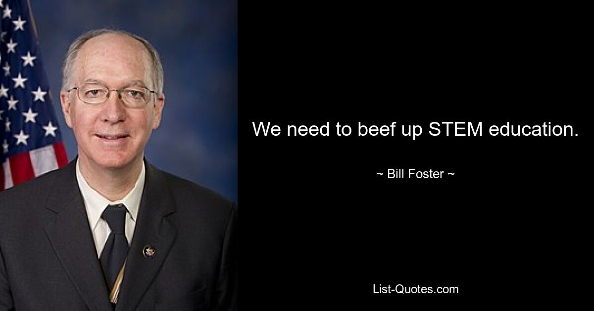 We need to beef up STEM education. — © Bill Foster