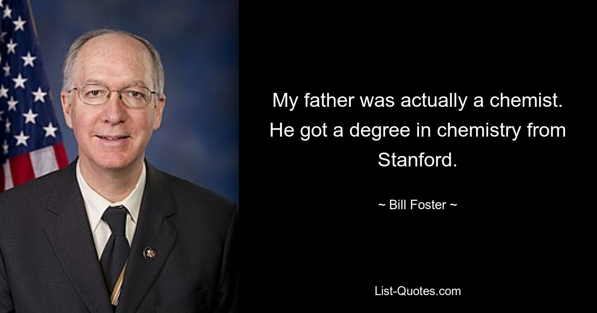 Mein Vater war eigentlich Chemiker. Er erwarb einen Abschluss in Chemie an der Stanford University. — © Bill Foster 