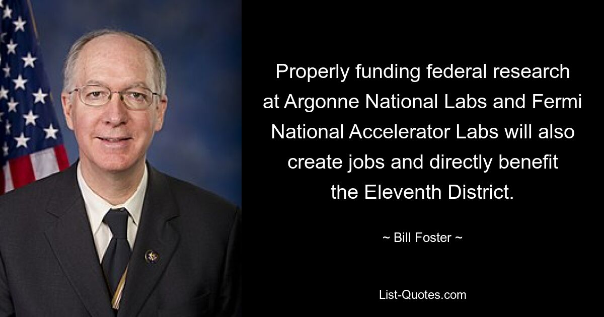 Properly funding federal research at Argonne National Labs and Fermi National Accelerator Labs will also create jobs and directly benefit the Eleventh District. — © Bill Foster