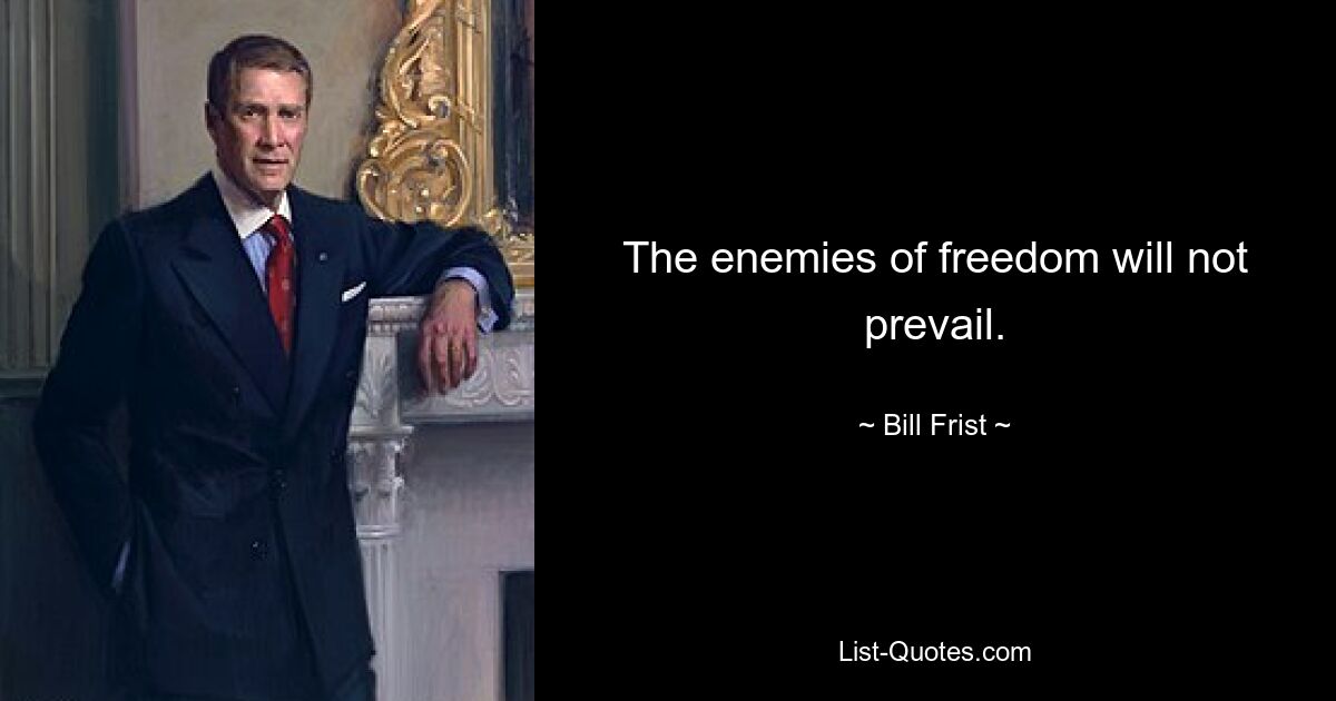 The enemies of freedom will not prevail. — © Bill Frist