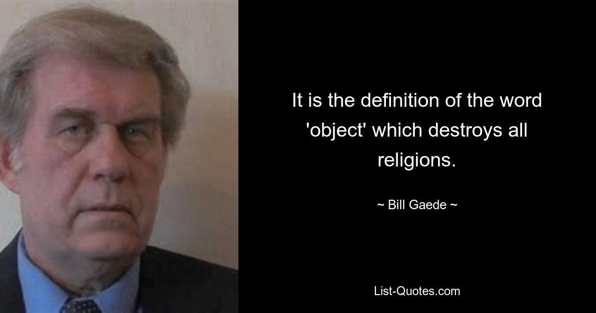 It is the definition of the word 'object' which destroys all religions. — © Bill Gaede