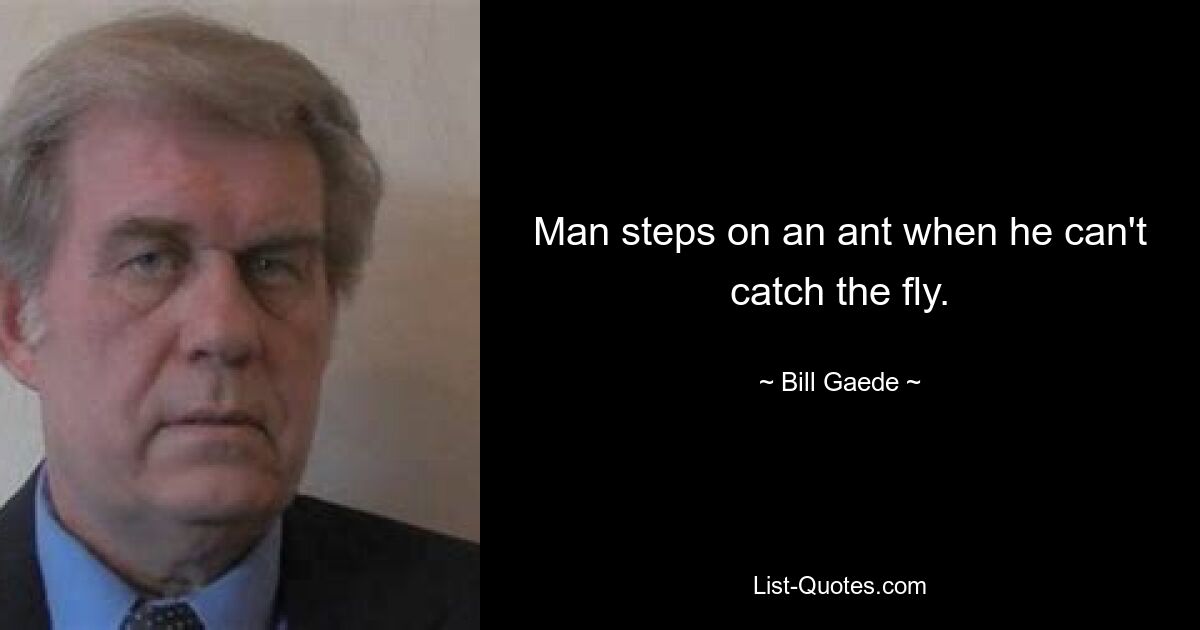 Man steps on an ant when he can't catch the fly. — © Bill Gaede