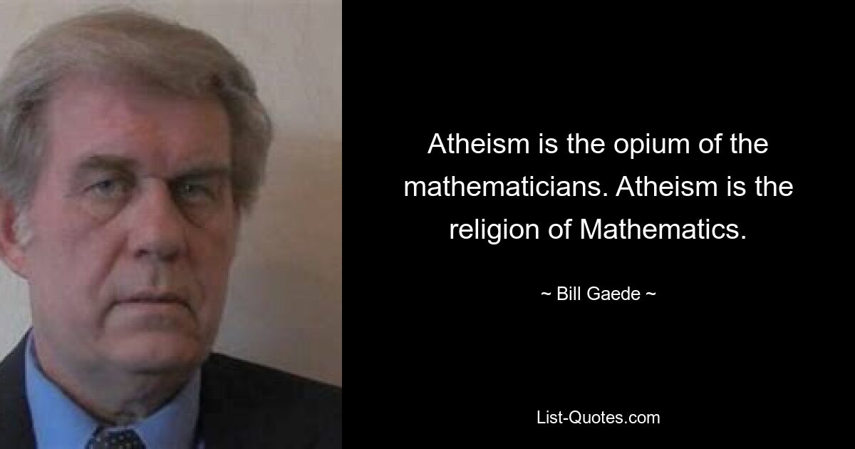 Atheism is the opium of the mathematicians. Atheism is the religion of Mathematics. — © Bill Gaede