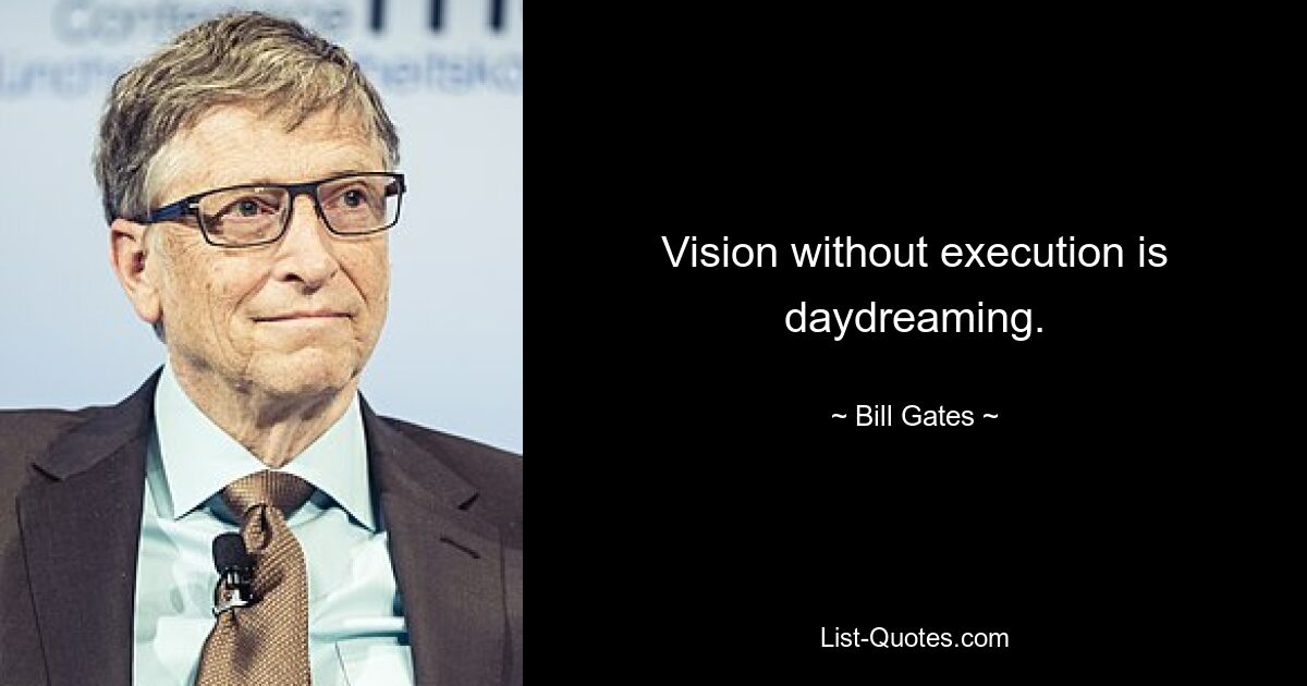 Vision without execution is daydreaming. — © Bill Gates