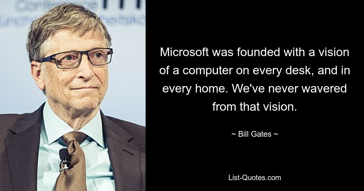 Microsoft was founded with a vision of a computer on every desk, and in every home. We've never wavered from that vision. — © Bill Gates