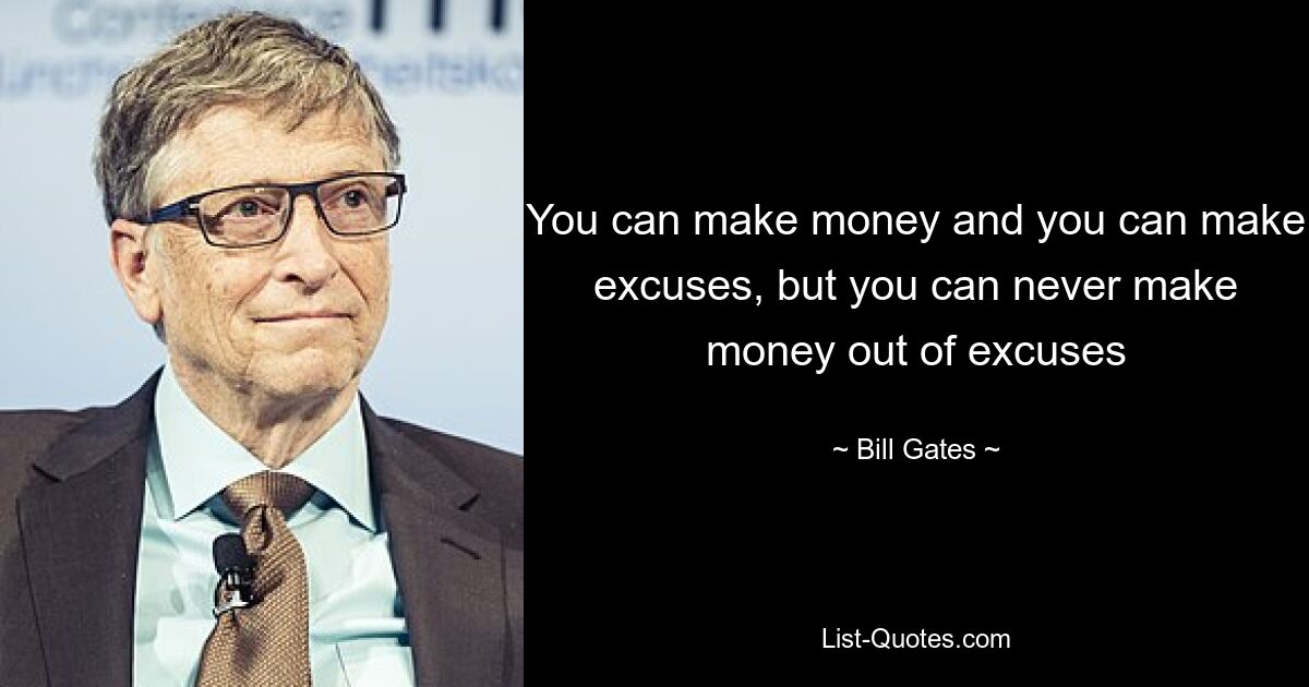 You can make money and you can make excuses, but you can never make money out of excuses — © Bill Gates