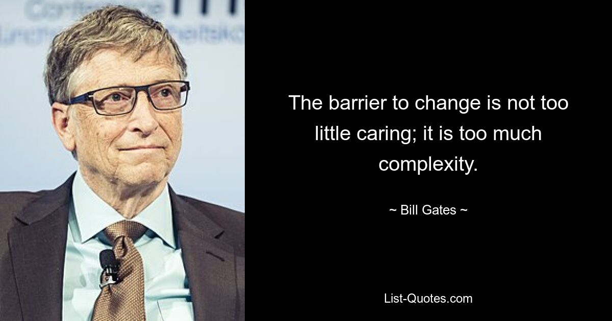 The barrier to change is not too little caring; it is too much complexity. — © Bill Gates