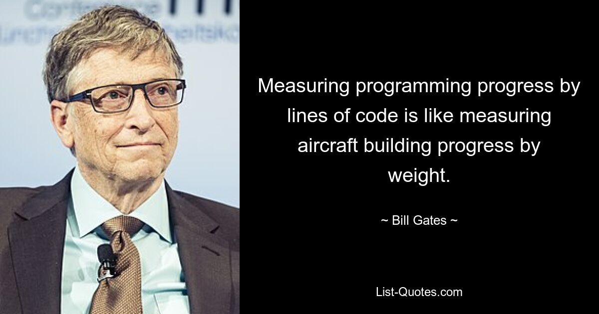 Measuring programming progress by lines of code is like measuring aircraft building progress by weight. — © Bill Gates