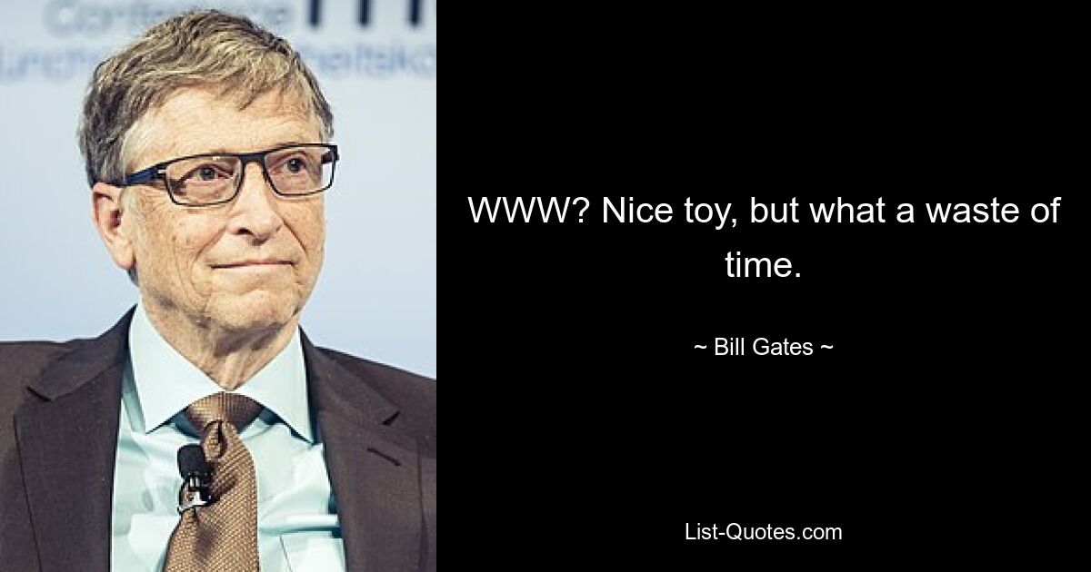 WWW? Nice toy, but what a waste of time. — © Bill Gates