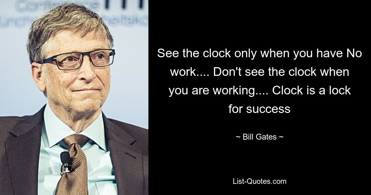 See the clock only when you have No work.... Don't see the clock when you are working.... Clock is a lock for success — © Bill Gates