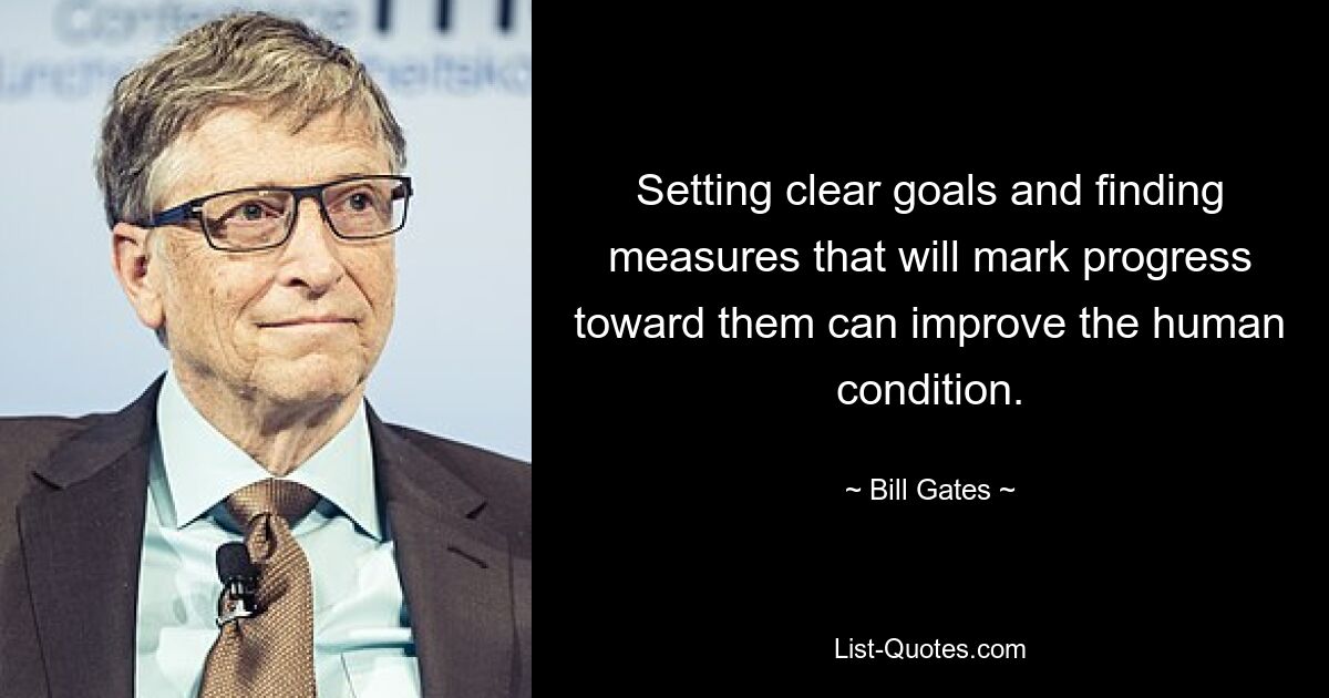 Setting clear goals and finding measures that will mark progress toward them can improve the human condition. — © Bill Gates