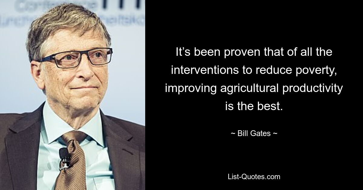 It’s been proven that of all the interventions to reduce poverty, improving agricultural productivity is the best. — © Bill Gates