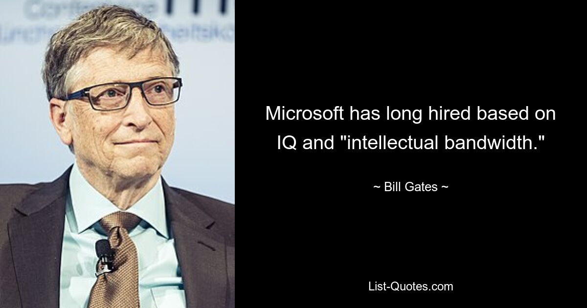 Microsoft has long hired based on IQ and "intellectual bandwidth." — © Bill Gates