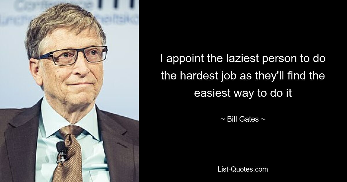 I appoint the laziest person to do the hardest job as they'll find the easiest way to do it — © Bill Gates