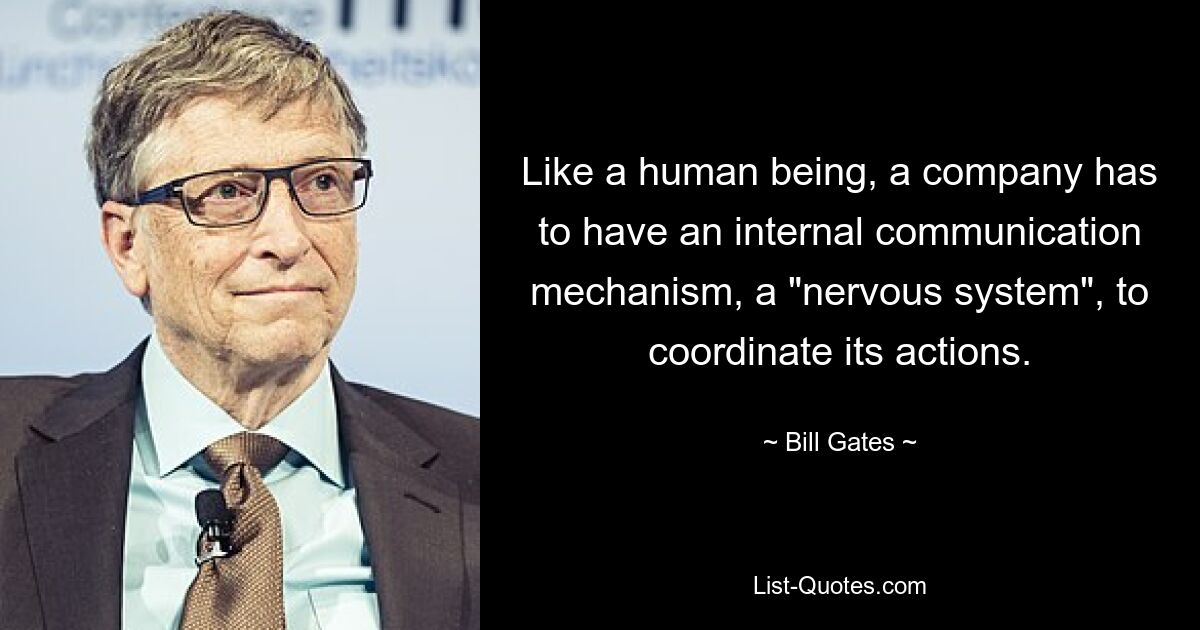 Like a human being, a company has to have an internal communication mechanism, a "nervous system", to coordinate its actions. — © Bill Gates