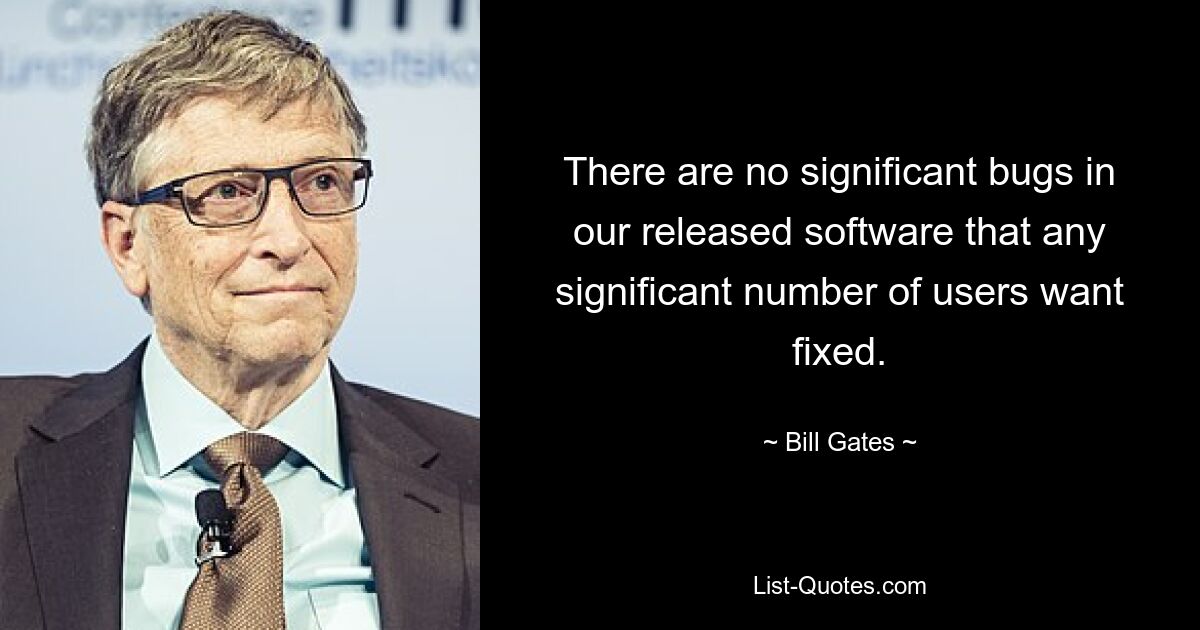 There are no significant bugs in our released software that any significant number of users want fixed. — © Bill Gates