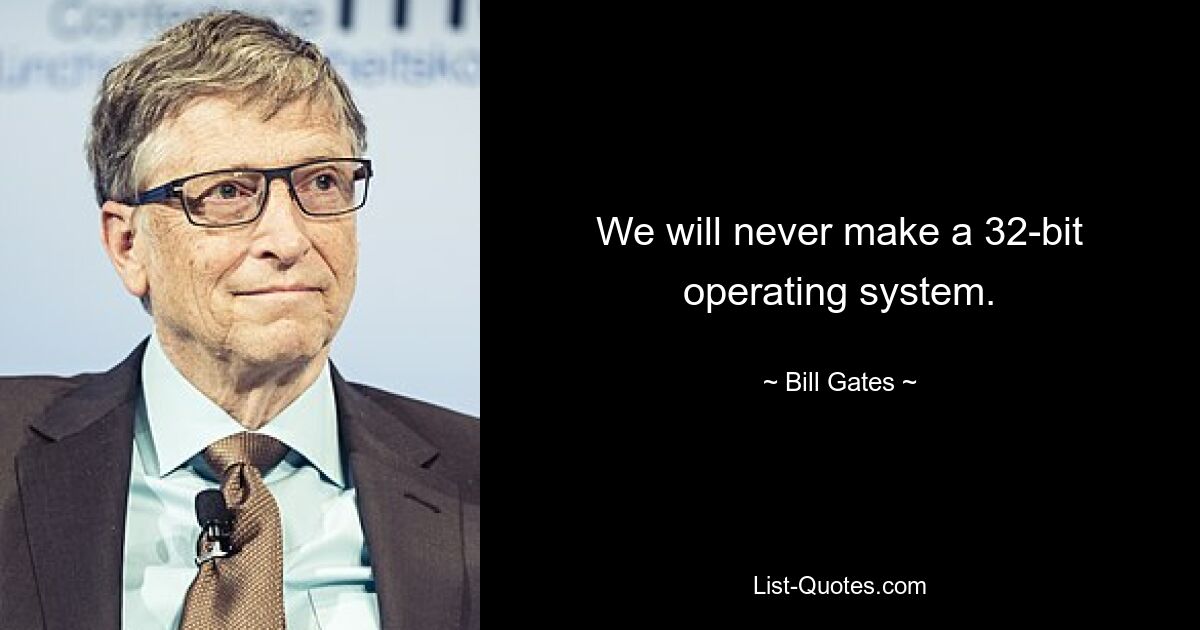 We will never make a 32-bit operating system. — © Bill Gates