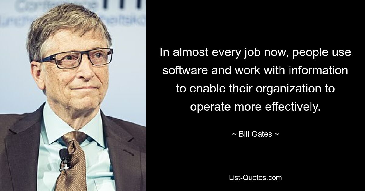 In almost every job now, people use software and work with information to enable their organization to operate more effectively. — © Bill Gates