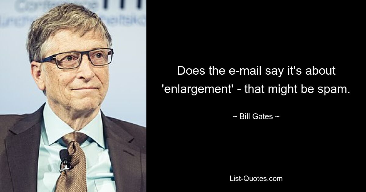 Does the e-mail say it's about 'enlargement' - that might be spam. — © Bill Gates