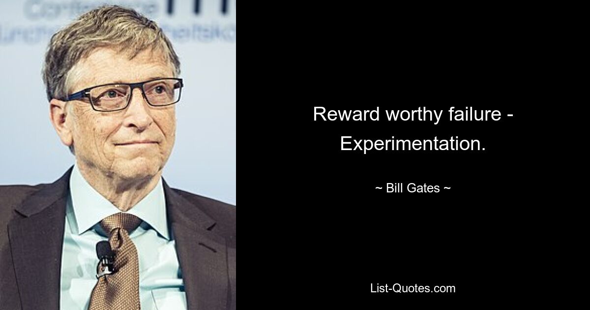 Reward worthy failure - Experimentation. — © Bill Gates