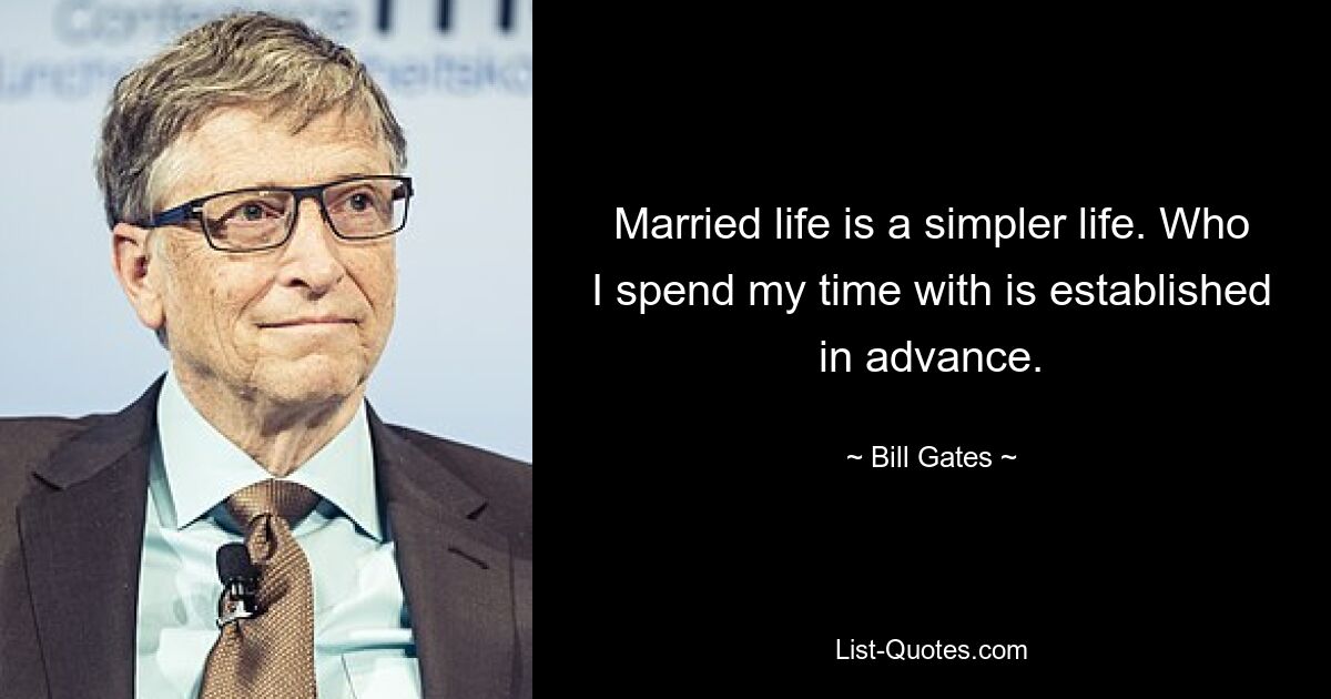 Married life is a simpler life. Who I spend my time with is established in advance. — © Bill Gates