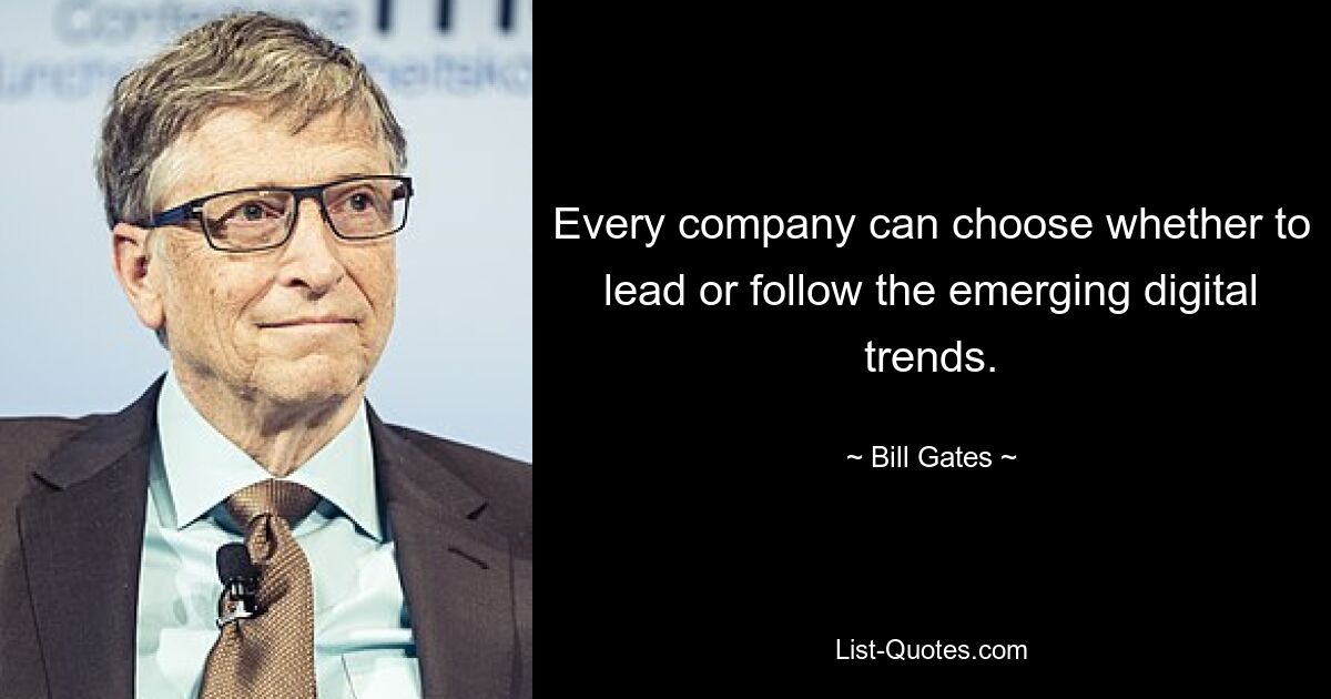 Every company can choose whether to lead or follow the emerging digital trends. — © Bill Gates