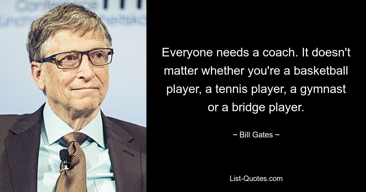 Jeder braucht einen Trainer. Es spielt keine Rolle, ob Sie Basketballspieler, Tennisspieler, Turner oder Bridgespieler sind. — © Bill Gates