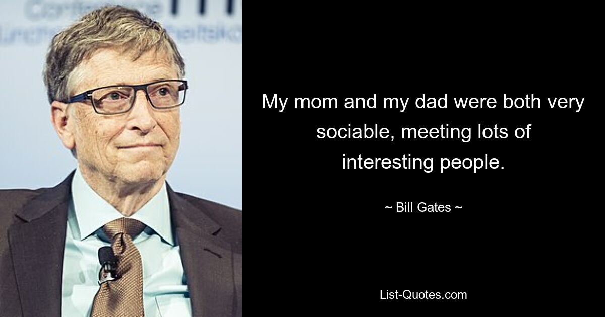 My mom and my dad were both very sociable, meeting lots of interesting people. — © Bill Gates