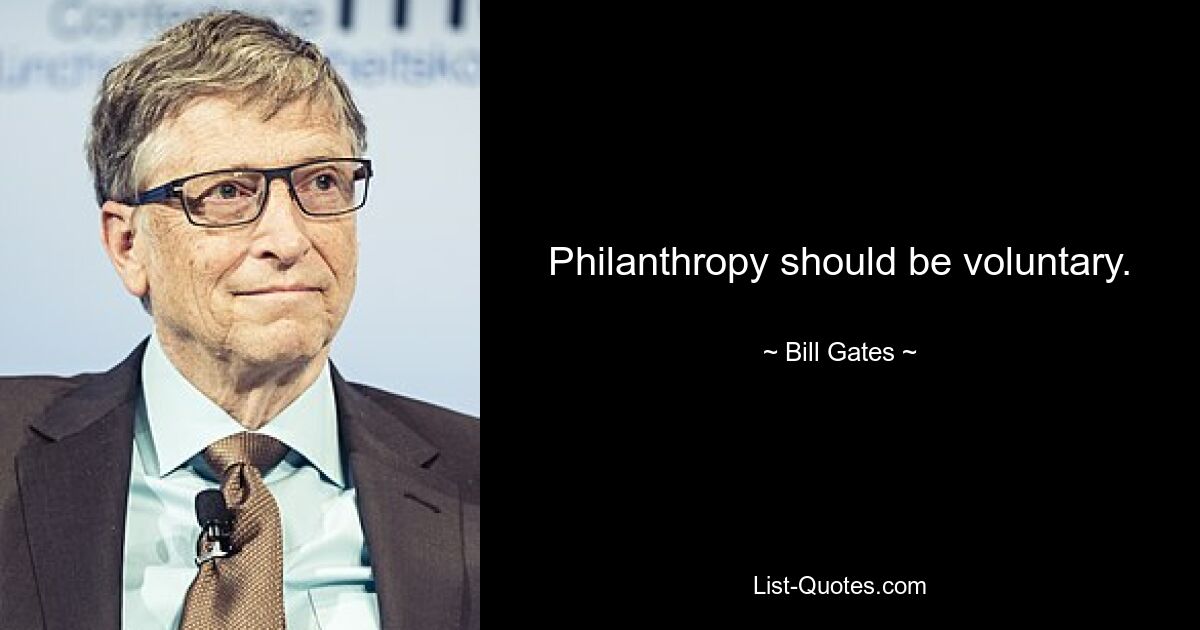 Philanthropy should be voluntary. — © Bill Gates