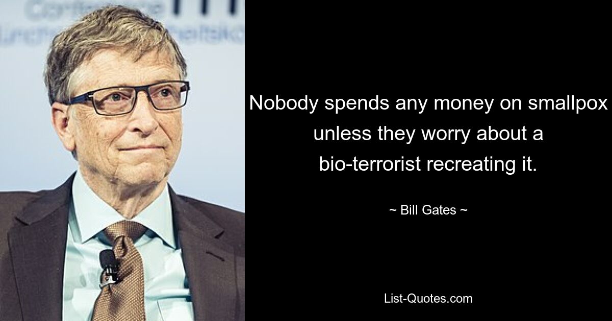 Nobody spends any money on smallpox unless they worry about a bio-terrorist recreating it. — © Bill Gates