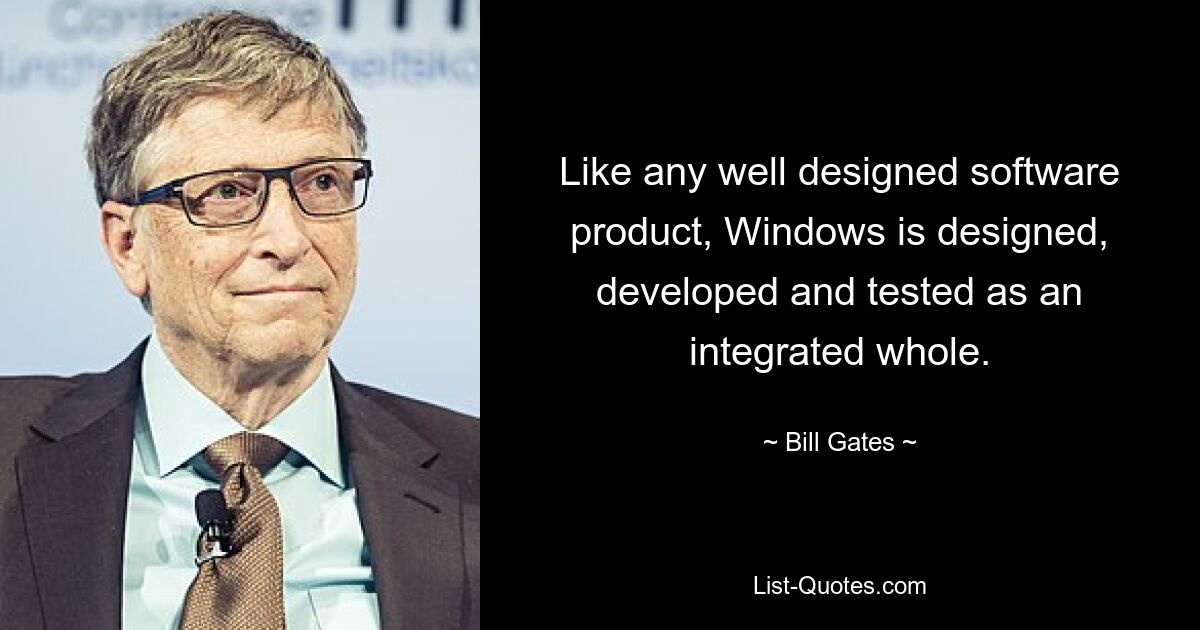 Like any well designed software product, Windows is designed, developed and tested as an integrated whole. — © Bill Gates