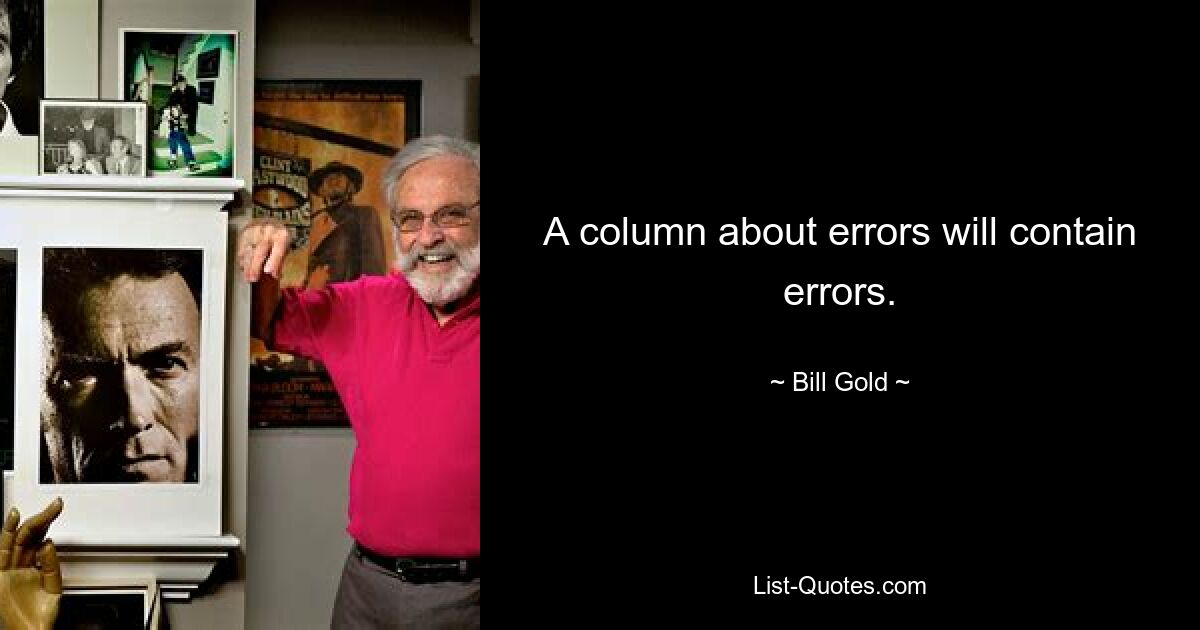 A column about errors will contain errors. — © Bill Gold